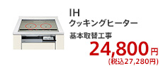 IH クッキングヒーター基本取替工事  19,800円 (税別)